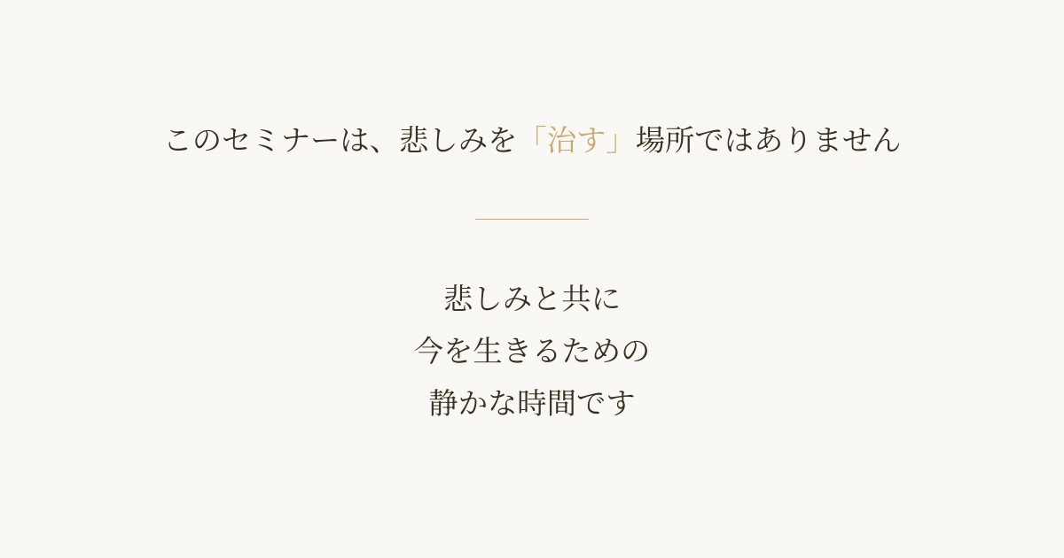 このセミナーは、悲しみを「治す」場所ではありません。