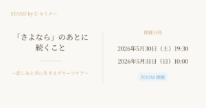 STAND by U グリーフケアセミナー「さよなら」のあとに続くこと